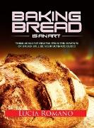 The Art of Baking Bread: 100 Secret Recipes from the Masters of Bread That Will Be Your Ultimate Guide!