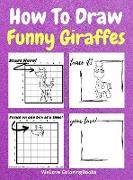 How To Draw Funny Giraffes: A Step-by-Step Drawing and Activity Book for Kids to Learn to Draw Funny Giraffes