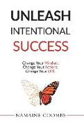 Unleash Intentional Success: Change Your Mindset. Change Your Actions. Change Your Life