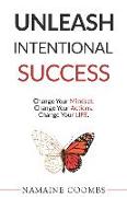 Unleash Intentional Success: Change Your Mindset. Change Your Actions. Change Your Life