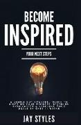 Become Inspired: Your Next Steps: A Simple but Powerful Guide to Shifting Your Mindset, Sparking Inspiration, and Reaching your Goals i