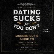 Dating Sucks, But You Don't: The Modern Guy's Guide to Total Confidence, Romantic Connection, and Finding the Perfect Partner