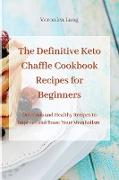 The Definitive Keto Chaffle Cookbook Recipes for Beginners: Delicious and Healthy Recipes to Improve and Boost Your Metabolism