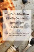 The Definitive Keto Chaffle Cookbook Recipes for Beginners: Enjoy Low Carb Super-Fast Recipes to Eat Healthy and Burn Fats