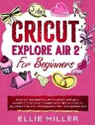 Cricut Explore Air2 for Beginners: Find Out How Best to Use your Explore Air 2. A Complete Beginner's Guide with Tips and Tricks, Illustrations and Tr