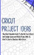 Cricut Project Ideas: The Most Complete Guide To Master Your Cricut Machine and Design Space and Make Money With It. How To Start a Business