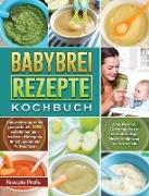 Babybrei Rezepte Kochbuch: Babynahrung selbst gemacht mit 150 nahrhaften und leckeren Rezepten für ein gesundes Aufwachsen. Das Beikost Rezeptbuc