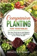 Companion Planting for Vegetables: The Best Techniques and Secrets for an Abundance of Vegetables in the Home Garden