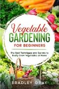 Vegetable Gardening for Beginners: The Best Techniques and Secrets to Easily Grow Vegetables at Home