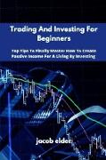 Trading And Investing For Beginners: Top Tips To Finally Master How To Create Passive Income For A Living By Investing