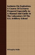 Lectures on Explosives. a Course of Lectures Prepared Especially as a Manual and Guide in the Laboratory of the U.S. Artillery School