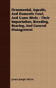 Ornamental, Aquatic, and Domestic Fowl, and Game Birds - Their Importation, Breeding, Rearing, and General Management