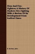 Fires And Fire-Fighters, A History Of Modern Fire-Fighting With A Review Of Its Development From Earliest Times