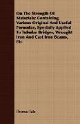 On the Strength of Materials, Containing Various Original and Useful Formulae, Specially Applied to Tubular Bridges, Wrought Iron and Cast Iron Beams