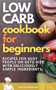 Low Carb Cookbook for Beginners: Recipes For Busy People on Keto Diet with Deliciously Simple Ingredients