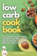 Low Carb Cookbook: Delicious Low-Carb Recipes to Heal Your Body & Help You Lose Weight For A Joyful Life