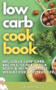 Low Carb Cookbook: Delicious Low-Carb Recipes to Heal Your Body and Help You Lose Weight For A Joyful Life