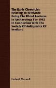 The Early Chronicles Relating to Scotland, Being the Rhind Lectures in Archaeology for 1912 in Connection with the Society of Antiquaries of Scotland