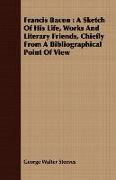 Francis Bacon: A Sketch of His Life, Works and Literary Friends, Chiefly from a Bibliographical Point of View