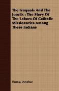 The Iroquois and the Jesuits: The Story of the Labors of Catholic Missionaries Among These Indians