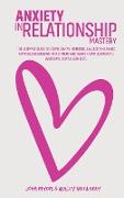 Anxiety In Relationship Mastery: The Definitive Guide To Anxiety In Relationships For Couples, Attachment Theory, Codependency Cure, Overcome Jealousy