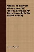 Madoc: An Essay on the Discovery of America by Madoc AP Owen Gwynedd in the Twelfth Century