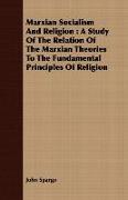 Marxian Socialism and Religion: A Study of the Relation of the Marxian Theories to the Fundamental Principles of Religion