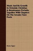 Music and Its Growth in Oriental, Christian & Renaissance Periods, Together with Chapters on the Greater Tone Poets