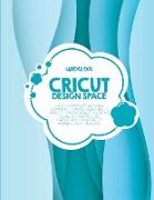 Cricut Design Space: La guía definitiva para dominar tu máquina Cricut, Cricut Design Space, y crear ideas de proyectos creativos con Cricu