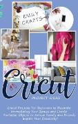 Cricut Project Ideas: Cricut Projects For Beginners to Decorate Immediately Your Spaces and Create Fantastic Objects to Amaze Family and Fri