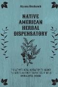 Native American Herbal Dispensatory: The Ultimate Herbal Dispensatory to Discover the Secrets and Forgotten Practices of Native American Herbal Medici