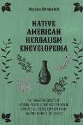 Native American Herbalism Encyclopedia: The Forgotten Secrets of Medicinal Plants & Their Uses For Healing. Eradicate All Diseases From Your Body and