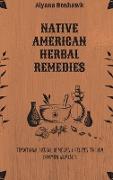 Native American Herbal Remedies: Traditional Herbal Remedies & Recipes to Heal Common Ailments