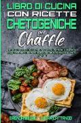 Libro di Cucina con Ricette Chetogeniche per Chaffle: Una Guida per Principianti Per Godervi Piatti Deliziosi Della Friggitrice ad Aria Per Contribuir