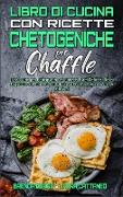 Libro di Cucina con Ricette Chetogeniche per Chaffle: Una Guida per Principianti Per Godervi Piatti Deliziosi Della Friggitrice ad Aria Per Contribuir