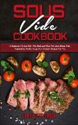 Sous Vide Cookbook: A Beginner's Guide With The Best and Most Delicious Meat, Fish, Vegetables, Fruits, Soups And Dessert Recipes For You