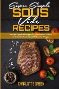 Super Simple Sous Vide Recipes: The Super Complete Cookbook for Quick and Easy Cooking at Home with Chosen Sous Vide Everyday Recipes