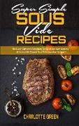 Super Simple Sous Vide Recipes: The Super Complete Cookbook for Quick and Easy Cooking at Home with Chosen Sous Vide Everyday Recipes