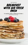 Breakfast with Air Fryer Oven: 50 recipes for a healthy and delicious breakfast to make with your Air Fryer