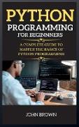 Python Programming for Beginners: A Complete Guide to Master the Basics of Python Programming