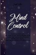 Mind Control: An Effective Guide On How To Stop Being Manipulated, Learn The Secrets And The Art Of Reading People And The Psycholog
