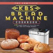 The Complete KBS Bread Machine Cookbook: 150 Simple Homemade Bread Recipes for Your KBS Bread Machine