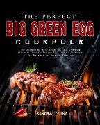 The Perfect Big Green Egg Cookbook: The Ultimate Guide to Master your Big Green Egg with many Flavorful Recipes Plus Tips and Techniques for Beginners