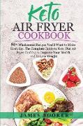 Keto Air Fryer Cookbook: 50+ Wholesome Recipes You'll Want to Make Everyday. The Complete Guide to Keto Diet Air Fryer Cooking to Improve Your