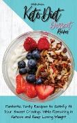 Keto Diet Dessert Recipes: Fantastic Tasty Recipes to Satisfy All Your Sweet Cravings While Remaining in Ketosis and Keep Losing Weight