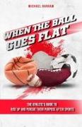 When The Ball Goes Flat: The Athlete's Guide to Rise Up and Pursue Their Purpose After Sports