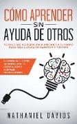 Cómo Aprender sin Ayuda de Otros: Todo lo que Necesitas para Aprender a tu Propio Paso, Sin la Ayuda de Maestros o Tutores. 2 Libros en 1 - Cómo Apren