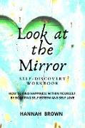 Look at the Mirror Self-Discovery Workbook: How to Find Happiness Within Yourself by Boosting Self Esteem and Self Love