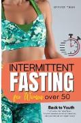 Intermittent Fasting for Women over 50: Back to Youth. The Complete Anti-Aging Plan to Prevent Inflammation, Boost your Metabolism, Detox your Body an