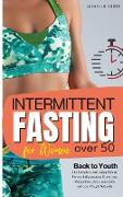 Intermittent Fasting for Women over 50: Back to Youth. The Complete Anti-Aging Plan to Prevent Inflammation, Boost your Metabolism, Detox your Body an